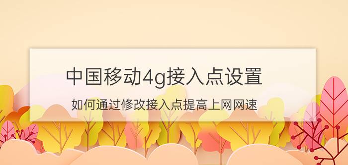 中国移动4g接入点设置 如何通过修改接入点提高上网网速